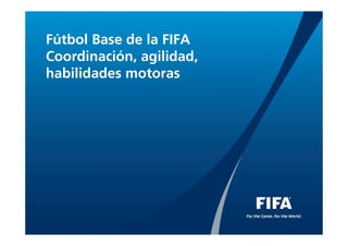 Fútbol Base de la FIFA
Coordinación, agilidad,
habilidades motoras
 