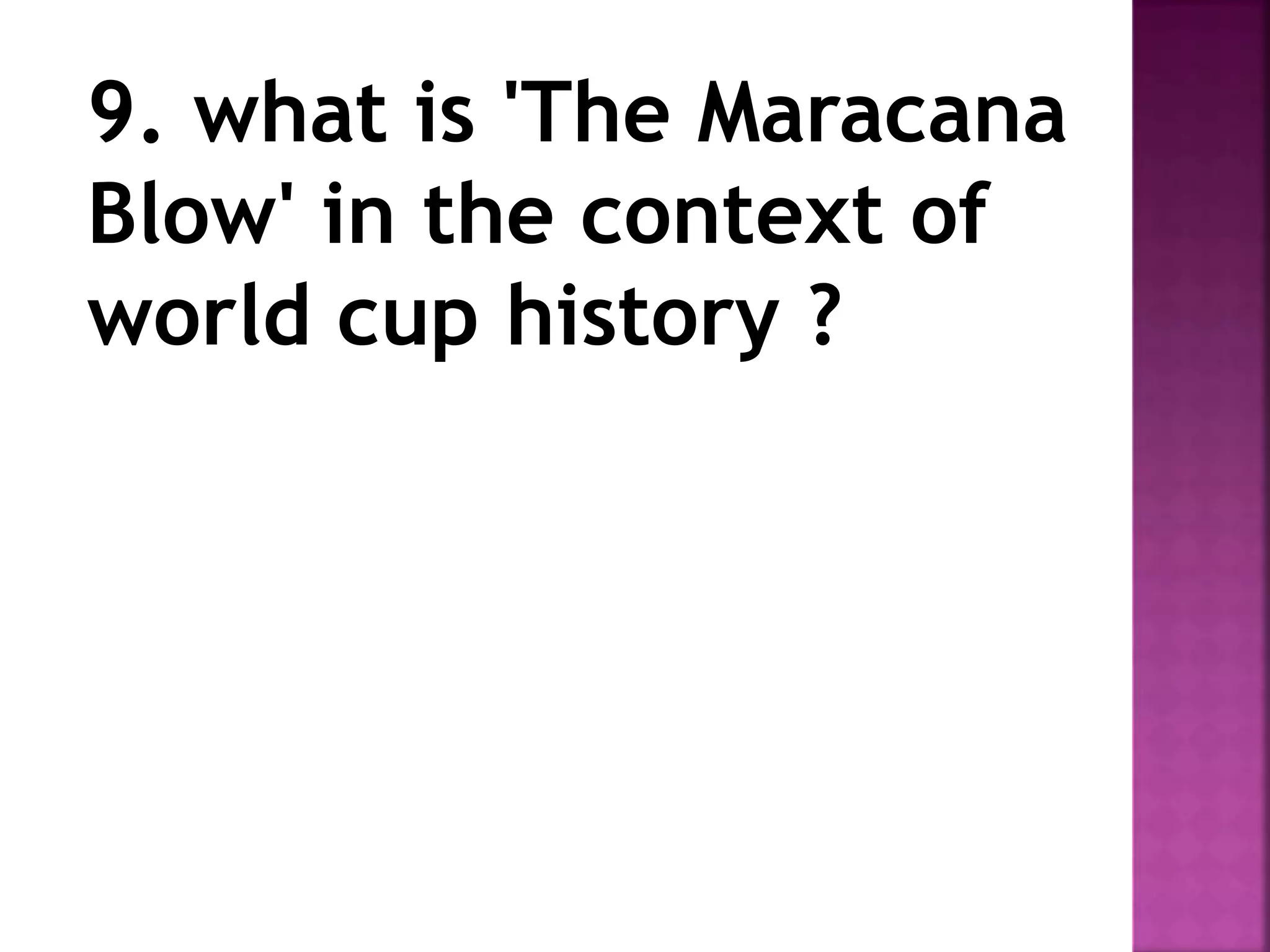 9. what is 'The Maracana
Blow' in the context of
world cup history ?
 