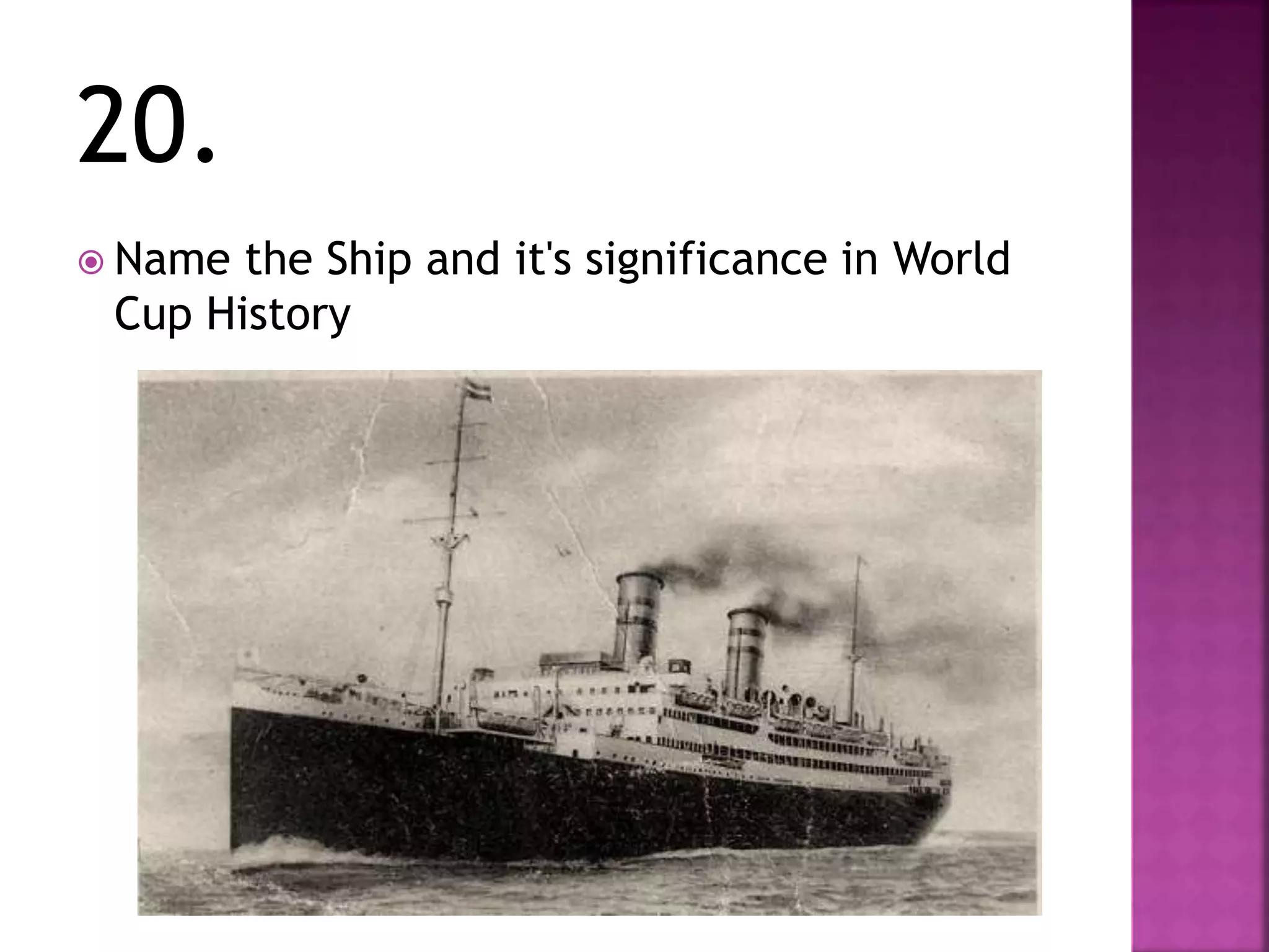 20.
 Name the Ship and it's significance in World
Cup History
 