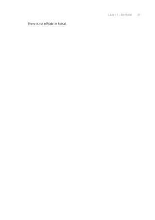 37 
There is no offside in futsal. 
LAW 11 – OFFSIDE 
 