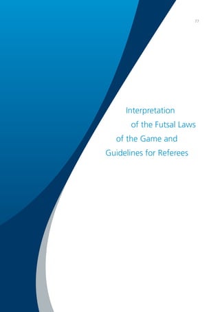 77 
Interpretation 
of the Futsal Laws 
of the Game and 
Guidelines for Referees 
 