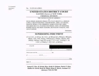 F.#: 2015R00747
FORM DBD-34 No. 15-252 (S-3) (PKC)
JUN. 85
UNITED STATES DISTRICT COURT
EASTERN District of NEW YORK
CRJMINAL DIVISION
THE UNITED STATES OF AMERICA
vs.
HUGO JJNKJS, MARIANO JINK1S, FULL PLAY GROUPS.A., HERNAN
LOPEZ, CARLOS MARTINEZ, GERARD ROMY, ARlEL ALVARADO,
MANUEL BURGA, LUIS CH[RIBOGA, MARCO POLO DEL NERO,
EDUARDO DELUCA, EUGENIO FIGUEREDO, JOSE Lu is MEISZNER.
ROMER OSUNA, RICARDO TEIXEIRA, REYNALDO VASQUEZ, AND
JACK WARNER
Defendants.
SUPERSEDING INDICTMENT
(T. 8, U.S.C., § 145l(e); 18, U.S.C., §§ 981(a)(1)(C), 982(a)(l), 982(a)(6),
982(b), 1343, 1349, 1425(a), 1956(a)(2)(A), 1956(h), 1962(d), 1963,
1963(a), 1963(m), 2 and 3551 et seq.; T. 21, U.S.C., § 853(p); T. 26,
U.S.C., § 7206(2); T. 28, U.S.C., § 2461(c))
A true bill.
Fore erson
Filed in open court this _________________ day,
of --- --------- A.D. 20 _ ___ _
Clerk
Bail, $ _ _________ _
Samuel P. Nitze, M. Kristin Mace, Keith D. Edelman, Patrick T. Hein,
Kaitlin M. Farrell, DavidM. Pitluck, Brian D. Morris, Assistant U.S.
Attorneys (718) 254-7000
 