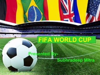 FIFA WORLD CUP
Presented By-
Subhradeep Mitra
 