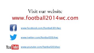 www.football2014wc.com
www.facebook.com/football2014wc
www.twitter.com/football2014wc

www.youtube.com/football2014wc

 