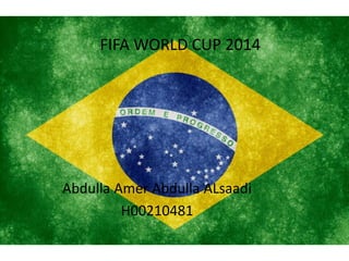 FIFA WORLD CUP 2014
Abdulla Amer Abdulla ALsaadi
H00210481
 