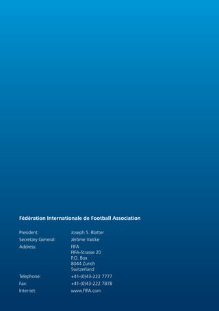 Fédération Internationale de Football Association
President: Joseph S. Blatter
Secretary General: Jérôme Valcke
Address: F...