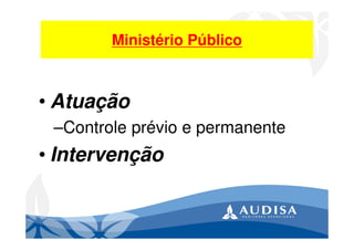 Ministério Público
• Atuação
–Controle prévio e permanente
• Intervenção
 