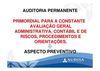 AUDITORIA PERMANENTE
PRIMORDIAL PARA A CONSTANTE
AVALIAÇÃO GERAL
ADMINISTRATIVA, CONTÁBIL E DE
RISCOS, PROCEDIMENTOS E
ORIENTAÇÕES.
ASPECTO PREVENTIVO
 