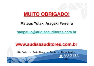 MUITO OBRIGADO!
Mateus Yutaki Aragaki Ferreira
saopaulo@audisaauditores.com.br
www.audisaauditores.com.br
São Paulo - Porto Alegre - Recife - Rio de Janeiro
60
 