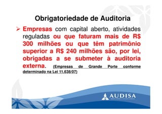 Obrigatoriedade de Auditoria
Empresas com capital aberto, atividades
reguladas ou que faturam mais de R$
300 milhões ou qu...