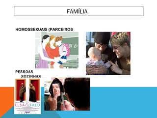 FAMÍLIA
PESSOAS
SOZINHAS
HOMOSSEXUAIS (PARCEIROS)
 