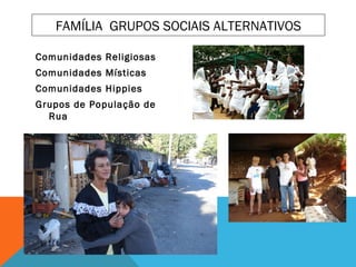 FAMÍLIA GRUPOS SOCIAIS ALTERNATIVOS
Comunidades Religiosas
Comunidades Místicas
Comunidades Hippies
Grupos de População de
Rua
 
