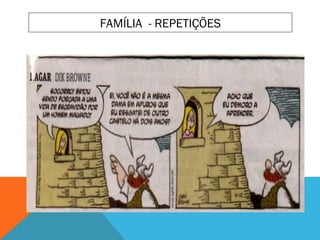 REPETIÇÕES (Fonte: Folha de São Paulo – Garfiel Jim Davis)
FAMÍLIA - REPETIÇÕES
 