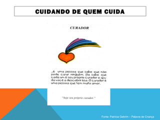 CUIDANDO DE QUEM CUIDA
Fonte: Patrícia Gebrim – Palavra de Criança
 