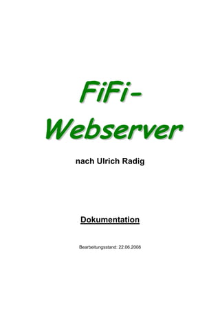 FiFi-
Webserver
  nach Ulrich Radig




   Dokumentation


  Bearbeitungsstand: 22.06.2008
 
