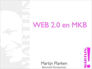 WEB 2.0 en MKB



  Martijn Planken
  Behavioral Trendwatcher
 