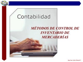 MÉTODOS DE CONTROL DE
    INVENTARIO DE
     MERCADERÍAS




                Ing.Com. Carlos Massuh V.
 