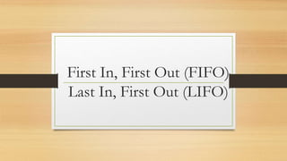 First In, First Out (FIFO) 
Last In, First Out (LIFO) 
 