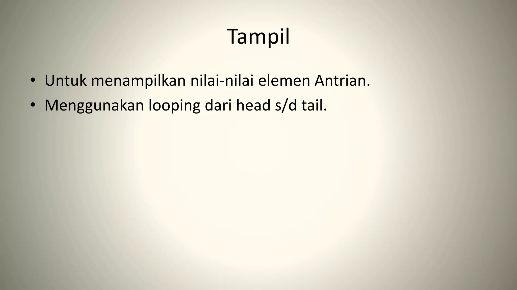 Tampil
• Untuk menampilkan nilai-nilai elemen Antrian.
• Menggunakan looping dari head s/d tail.
 
