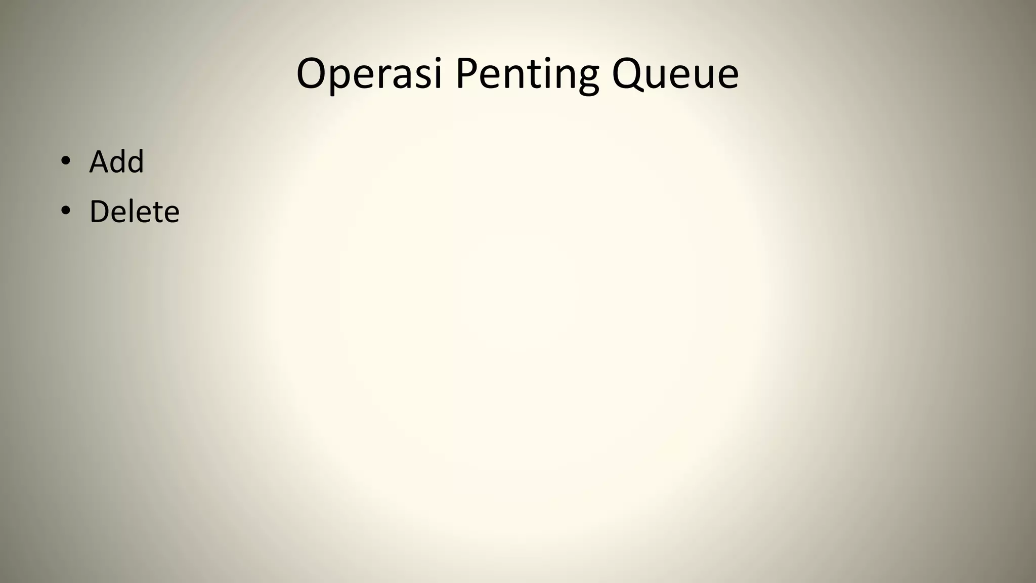 Operasi Penting Queue
• Add
• Delete
 
