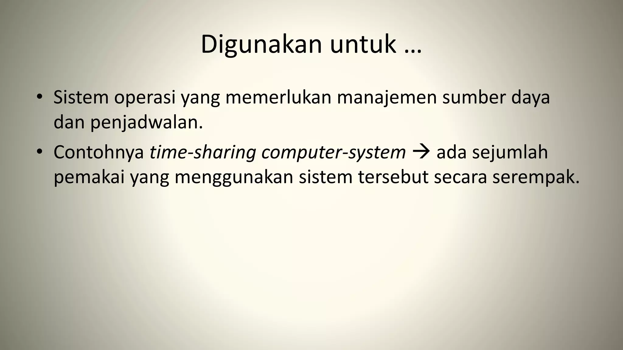 Digunakan untuk …
• Sistem operasi yang memerlukan manajemen sumber daya
dan penjadwalan.
• Contohnya time-sharing computer-system  ada sejumlah
pemakai yang menggunakan sistem tersebut secara serempak.
 