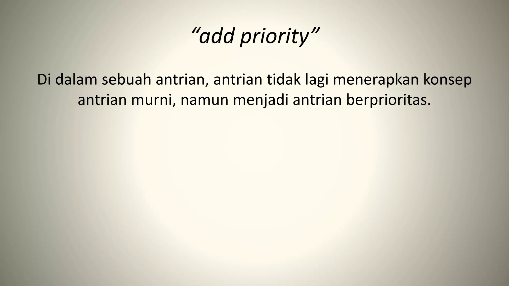“add priority”
Di dalam sebuah antrian, antrian tidak lagi menerapkan konsep
antrian murni, namun menjadi antrian berprioritas.
 