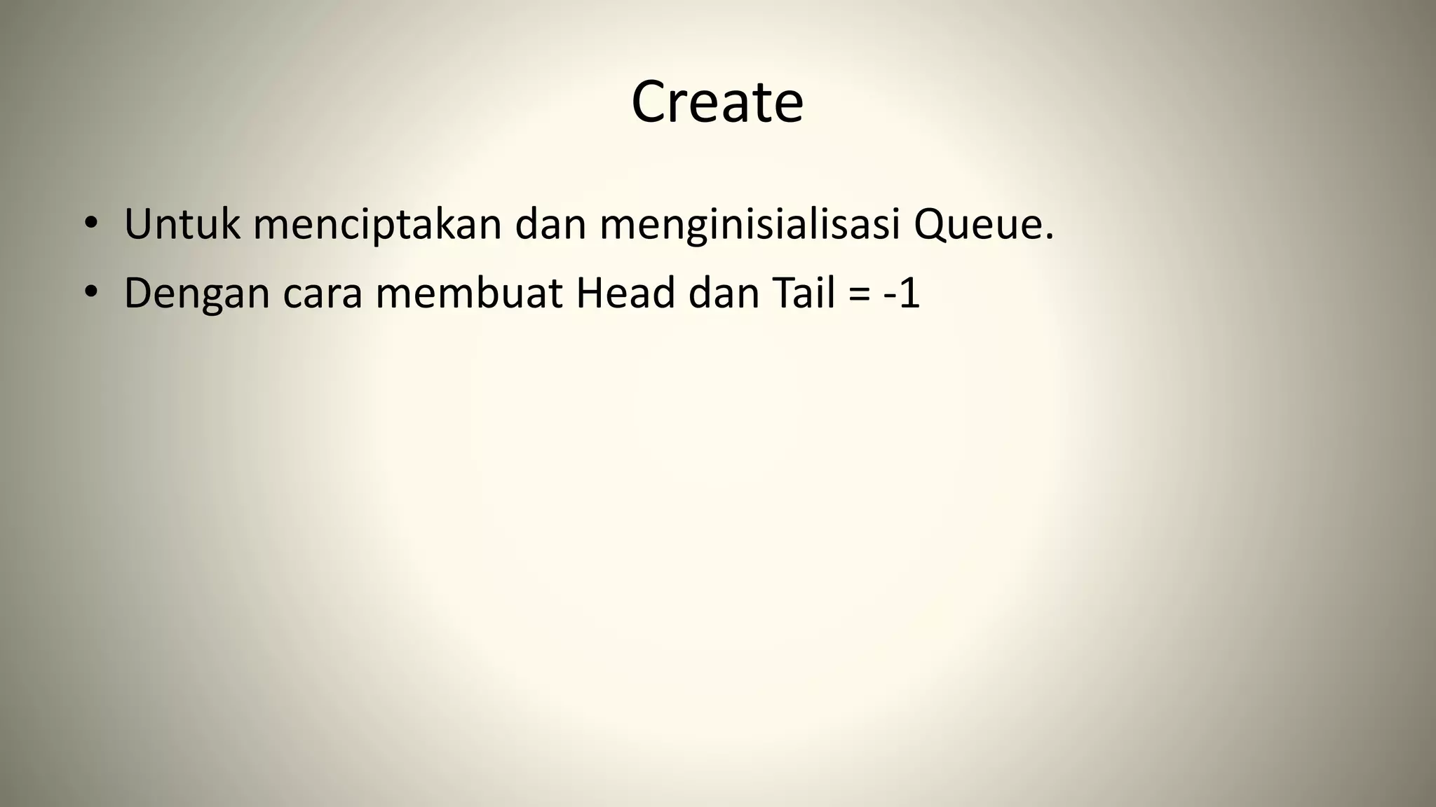 Create
• Untuk menciptakan dan menginisialisasi Queue.
• Dengan cara membuat Head dan Tail = -1
 