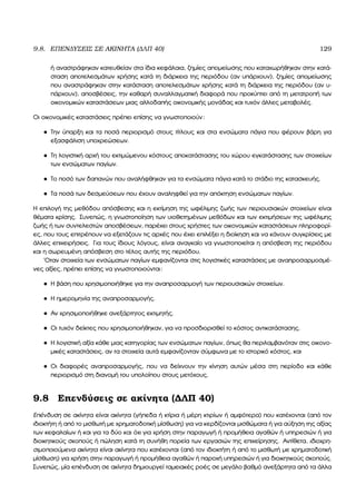 9.8. ΕΠΕΝ∆ΥΣΕΙΣ ΣΕ ΑΚΙΝΗΤΑ (∆ΛΠ 40) 129
ή αναστράφηκαν κατευθείαν στα ίδια κεφάλαια, Ϲηµίες αποµείωσης που καταχωρήθηκαν στην κατά-
σταση αποτελεσµάτων χρήσης κατά τη διάρκεια της περιόδου (αν υπάρχουν), Ϲηµίες αποµείωσης
που αναστράφηκαν στην κατάσταση αποτελεσµάτων χρήσης κατά τη διάρκεια της περιόδου (αν υ-
πάρχουν), αποσβέσεις, την καθαρή συναλλαγµατική διαφορά που προκύπτει από τη µετατροπή των
οικονοµικών καταστάσεων µιας αλλοδαπής οικονοµικής µονάδας και τυχόν άλλες µεταβολές.
Οι οικονοµικές καταστάσεις πρέπει επίσης να γνωστοποιούν:
• Την ύπαρξη και τα ποσά περιορισµό στους τίτλους και στα ενσώµατα πάγια που ϕέρουν ϐάρη για
εξασφάλιση υποχρεώσεων.
• Τη λογιστική αρχή του εκτιµώµενου κόστους αποκατάστασης του χώρου εγκατάστασης των στοιχείων
των ενσώµατων παγίων.
• Το ποσό των δαπανών που αναλήφθηκαν για τα ενσώµατα πάγια κατά το στάδιο της κατασκευής.
• Τα ποσά των δεσµεύσεων που έχουν αναληφθεί για την απόκτηση ενσώµατων παγίων.
Η επιλογή της µεθόδου απόσβεσης και η εκτίµηση της ωφέλιµης Ϲωής των περιουσιακών στοιχείων είναι
ϑέµατα κρίσης. Συνεπώς, η γνωστοποίηση των υιοθετηµένων µεθόδων και των εκτιµήσεων της ωφέλιµης
Ϲωής ή των συντελεστών αποσβέσεων, παρέχει στους χρήστες των οικονοµικών καταστάσεων πληροφορί-
ες, που τους επιτρέπουν να εξετάζουν τις αρχές που έχει επιλέξει η διοίκηση και να κάνουν συγκρίσεις µε
άλλες επιχειρήσεις. Για τους ίδιους λόγους, είναι αναγκαίο να γνωστοποιείται η απόσβεση της περιόδου
και η σωρευµένη απόσβεση στο τέλος αυτής της περιόδου.
΄Οταν στοιχεία των ενσώµατων παγίων εµφανίζονται στις λογιστικές καταστάσεις µε αναπροσαρµοσµέ-
νες αξίες, πρέπει επίσης να γνωστοποιούνται:
• Η ϐάση που χρησιµοποιήθηκε για την αναπροσαρµογή των περιουσιακών στοιχείων.
• Η ηµεροµηνία της αναπροσαρµογής.
• Αν χρησιµοποιήθηκε ανεξάρτητος εκτιµητής.
• Οι τυχόν δείκτες που χρησιµοποιήθηκαν, για να προσδιορισθεί το κόστος αντικατάστασης.
• Η λογιστική αξία κάθε µιας κατηγορίας των ενσώµατων παγίων, όπως ϑα περιλαµβανόταν στις οικονο-
µικές καταστάσεις, αν τα στοιχεία αυτά εµφανίζονταν σύµφωνα µε το ιστορικό κόστος, και
• Οι διαφορές αναπροσαρµογής, που να δείχνουν την κίνηση αυτών µέσα στη περίοδο και κάθε
περιορισµό στη διανοµή του υπολοίπου στους µετόχους.
9.8 Επενδύσεις σε ακίνητα (∆ΛΠ 40)
Επένδυση σε ακίνητα είναι ακίνητα (γήπεδα ή κτίρια ή µέρη κτιρίων ή αµφότερα) που κατέχονται (από τον
ιδιοκτήτη ή από το µισθωτή µε χρηµατοδοτική µίσθωση) για να κερδίζονται µισθώµατα ή για αύξηση της αξίας
των κεφαλαίων ή και για τα δύο και όχι για χρήση στην παραγωγή ή προµήθεια αγαθών ή υπηρεσιών ή για
διοικητικούς σκοπούς ή πώληση κατά τη συνήθη πορεία των εργασιών της επιχείρησης. Αντίθετα, ιδιοχρη-
σιµοποιούµενα ακίνητα είναι ακίνητα που κατέχονται (από τον ιδιοκτήτη ή από το µισθωτή µε χρηµατοδοτική
µίσθωση) για χρήση στην παραγωγή ή προµήθεια αγαθών ή παροχή υπηρεσιών ή για διοικητικούς σκοπούς.
Συνεπώς, µία επένδυση σε ακίνητα δηµιουργεί ταµειακές ϱοές σε µεγάλο ϐαθµό ανεξάρτητα από τα άλλα
 