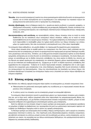 9.3. ΚΟΣΤΟΣ ΚΤΗΣΗΣ ΠΑΓΙΩΝ 113
΄Επιπλα είναι τα κινητά αντικείµενα ή εκείνα που είναι εγκαταστηµένα αλλά είναι δυνατόν να αποχωριστούν
εύκολα, και τα οποία προορίζονται για τη συµπλήρωση ή τον καλλωπισµό των κτιριακών χώρων και
χρησιµοποιούνται κατά κανόνα από το προσωπικό της επιχείρησης.
Λοιπός εξοπλισµός είναι τα διάφορα σκεύη (π.χ. ψυγεία και σκεύη κουζίνας), οι µηχανές γραφείου, οι
ηλεκτρονικοί υπολογιστές, τα µέσα αποθήκευσης και µεταφοράς (δεξαµενές, δοχεία, κοντέινερ ή πα-
λέτες), τα επιστηµονικά όργανα, και ο εξοπλισµός τηλεπικοινωνιών (τηλεφωνικά κέντρα, τηλεφωνικές
συσκευές, κλπ).
Ακινητοποιήσεις υπό εκτέλεση και προκαταβολές κτήσης πάγιων στοιχείων είναι τα ποσά τα οποία
διαθέτονται για την κατασκευή νέων ενσώµατων πάγιων στοιχείων, καθώς και τα ποσά τα οποία
προκαταβάλλονται για την αγορά όµοιων στοιχείων. Την ηµέρα κατάρτισης του Ισολογισµού το στοιχείο
αυτό παρουσιάζει το αναληφθέν µέχρι την ηµέρα εκείνη κόστος των πάγιων στοιχείων των οποίων,
µέχρι την ηµέρα εκείνη, δεν είχε συντελεστεί η αποπεράτωσή τους ή δεν είχαν παραληφθεί.
Τα ενσώµατα πάγια καθορίζουν, σε µεγάλο ϐαθµό, την παραγωγική δυναµικότητα µιας επιχείρησης.
΄Αυλα πάγια στοιχεία είναι τα αγαθά εκείνα του ενεργητικού που δεν έχουν υλική υπόσταση και που
αποκτούνται από την επιχείρησης µε σκοπό να χρησιµοποιούνται παραγωγικά για χρονικό διάστηµα οπωσδή-
ποτε µεγαλύτερο από ένα έτος. Επιπλέον, για να ϑεωρούνται στοιχεία ενεργητικού πρέπει να είναι δεκτικά
χρηµατικής αποτίµησης και να είναι δυνατό να αποτελέσουν αντικείµενο συναλλαγής. Στα άυλα πάγια µπο-
ϱούµε να κατατάξουµε και τα έξοδα πολυετούς απόσβεσης που είναι εκείνα τα έξοδα που γίνονται για
την ίδρυση και αρχική οργάνωση της επιχείρησης την απόκτηση διαρκών µέσων εκµεταλλεύσεως, καθώς
και για την επέκταση και αναδιοργάνωσή της. Σύµφωνα µε τα ∆ΛΠ, τα έξοδα πολυετούς απόσβεσης δεν
εµφανίζονται στο ενεργητικό. Τονίζεται ότι τα άυλα περιουσιακά στοιχεία, ανεξάρτητα από το εάν εµφα-
νίζονται στο ενεργητικό µιας επιχείρησης ή όχι, είναι ιδιαίτερης σηµασίας διότι συχνά αποτελούν τη ϐάση
του ανταγωνιστικού της πλεονεκτήµατος. Λόγω της πολυπλοκότητας της λογιστικής των άυλων πόρων, στη
συνέχεια εξετάζουµε τη λογιστική των ενσώµατων παγίων ενώ η λογιστική των άυλων πόρων εξετάζεται σε
επόµενο κεφάλαιο.
9.3 Κόστος κτήσης παγίων
Μια δαπάνη που πιθανώς αφορά ενσώµατα πάγια πρέπει να καταχωρείται ως στοιχείο ενεργητικού όταν:
• Πιθανολογείται ότι µελλοντικά οικονοµικά οφέλη που συνδέονται µε το περιουσιακό στοιχείο ϑα εισ-
ϱεύσουν στην επιχείρηση.
• Το κόστος αυτού του στοιχείου για την επιχείρηση µπορεί να αποτιµηθεί αξιόπιστα.
Τα ενσώµατα πάγια αποτελούν συχνά το µεγαλύτερο µέρος των περιουσιακών στοιχείων µιας επιχείρη-
σης και, για το λόγο αυτό, παίζουν σηµαντικό ϱόλο στην παρουσίαση της χρηµατοοικονοµικής ϑέσης της.
Επιπλέον, ο προσδιορισµός, αν µια δαπάνη αντιπροσωπεύει στοιχείο ενεργητικού ή έξοδο, µπορεί να έχει
σηµαντική επίδραση στα εµφανιζόµενα αποτελέσµατα χρήσης µιας επιχείρησης.
Κατά την εξέταση αν ένα στοιχείο πληρεί το πρώτο κριτήριο για αναγνώριση, µία επιχείρηση χρειάζεται
να εκτιµήσει το ϐαθµό της ϐεβαιότητας που προσαρτάται στη ϱοή των µελλοντικών οικονοµικών οφελών επί
τη ϐάσει των διαθεσίµων τεκµηρίων κατά το χρόνο της αρχικής καταχώρησης.
Το δεύτερο κριτήριο για αναγνώριση είναι συνήθως πλήρως εκπληρούµενο, γιατί η αγορά του στοιχείου
ενεργητικού πιστοποιεί το κόστος του. Στην περίπτωση ενός ιδιοκατασκευασµένου στοιχείου ενεργητικού,
µία αξιόπιστη αποτίµηση του κόστους µπορεί να γίνει από συναλλαγές µε τρίτους, εκτός επιχείρησης, για την
απόκτηση των υλικών, της εργασίας και των άλλων κοστολογικών δεδοµένων, που χρησιµοποιούνται κατά τη
διάρκεια της κατασκευαστικής διαδικασίας.
 