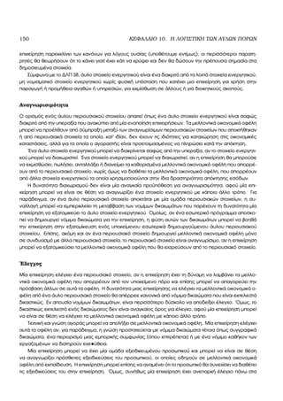 150 ΚΕΦΑΛΑΙΟ 10. Η ΛΟΓΙΣΤΙΚΗ ΤΩΝ ΑΥΛΩΝ ΠΟΡΩΝ
επιχείρηση παρεκκλίνει των κανόνων για λόγους ουσίας (υποθέτουµε εντίµως), οι περισσότεροι παρατη-
ϱητές ϑα ϑεωρήσουν ότι το κάνει γιατί έχει κάτι να κρύψει και δεν ϑα δώσουν την πρέπουσα σηµασία στα
δηµοσιευµένα στοιχεία.
Σύµφωνα µε το ∆ΛΠ 38, άυλο στοιχείο ενεργητικού είναι ένα διακριτό από τα λοιπά στοιχεία ενεργητικού,
µη νοµισµατικό στοιχείο ενεργητικού χωρίς ϕυσική υπόσταση που κατέχει µια επιχείρηση για χρήση στην
παραγωγή ή προµήθεια αγαθών ή υπηρεσιών, για εκµίσθωση σε άλλους ή για διοικητικούς σκοπούς.
Αναγνωρισιµότητα
Ο ορισµός ενός άυλου περιουσιακού στοιχείου απαιτεί όπως ένα άυλο στοιχείο ενεργητικού είναι σαφώς
διακριτό από την υπεραξία που ανακύπτει από µία ενοποίηση επιχειρήσεων. Τα µελλοντικά οικονοµικά οφέλη
µπορεί να προέλθουν από σύµπραξη µεταξύ των αναγνωρίσιµων περιουσιακών στοιχείων που αποκτήθηκαν
ή από περιουσιακά στοιχεία τα οποία, κατ΄ ιδίαν, δεν έχουν τις ιδιότητες για καταχώρηση στις οικονοµικές
καταστάσεις, αλλά για τα οποία ο αγοραστής είναι προετοιµασµένος να πληρώσει κατά την απόκτηση.
΄Ενα άυλο στοιχείο ενεργητικού µπορεί να διακρίνεται σαφώς από την υπεραξία, αν το στοιχείο ενεργητι-
κού µπορεί να διαχωριστεί. ΄Ενα στοιχείο ενεργητικού µπορεί να διαχωριστεί, αν η επιχείρηση ϑα µπορούσε
να εκµισθώσει, πωλήσει, ανταλλάξει ή διανείµει τα καθορισµένα µελλοντικά οικονοµικά οφέλη που απορρέ-
ουν από το περιουσιακό στοιχείο, χωρίς όµως να διαθέτει τα µελλοντικά οικονοµικά οφέλη, που απορρέουν
από άλλα στοιχεία ενεργητικού τα οποία χρησιµοποιούνται στην ίδια δραστηριότητα απόκτησης εσόδων.
Η δυνατότητα διαχωρισµού δεν είναι µία αναγκαία προϋπόθεση για αναγνωρισιµότητα, αφού µία επι-
χείρηση µπορεί να είναι σε ϑέση να αναγνωρίζει ένα στοιχείο ενεργητικού µε κάποιο άλλο τρόπο. Για
παράδειγµα, αν ένα άυλο περιουσιακό στοιχείο αποκτάται µε µία οµάδα περιουσιακών στοιχείων, η συ-
ναλλαγή µπορεί να εµπερικλείει τη µεταβίβαση των νοµίµων δικαιωµάτων που παρέχουν τη δυνατότητα µία
επιχείρηση να εξατοµικεύει το άυλο στοιχείο ενεργητικού. Οµοίως, αν ένα εσωτερικό πρόγραµµα αποσκο-
πεί να δηµιουργεί νόµιµα δικαιώµατα για την επιχείρηση, η ϕύση αυτών των δικαιωµάτων µπορεί να ϐοηθά
την επιχείρηση στην εξατοµίκευση ενός υποκείµενου εσωτερικά δηµιουργούµενου άυλου περιουσιακού
στοιχείου. Επίσης, ακόµη και αν ένα περιουσιακό στοιχείο δηµιουργεί µελλοντικά οικονοµικά οφέλη µόνο
σε συνδυασµό µε άλλα περιουσιακά στοιχεία, το περιουσιακό στοιχείο είναι αναγνωρίσιµο, αν η επιχείρηση
µπορεί να εξατοµικεύσει τα µελλοντικά οικονοµικά οφέλη που ϑα εισρεύσουν από το περιουσιακό στοιχείο.
΄Ελεγχος
Μία επιχείρηση ελέγχει ένα περιουσιακό στοιχείο, αν η επιχείρηση έχει τη δύναµη να λαµβάνει τα µελλο-
ντικά οικονοµικά οφέλη που απορρέουν από τον υποκείµενο πόρο και επίσης µπορεί να απαγορεύει την
πρόσβαση άλλων σε αυτά τα οφέλη. Η δυνατότητα µιας επιχείρησης να ελέγχει τα µελλοντικά οικονοµικά ο-
ϕέλη από ένα άυλο περιουσιακό στοιχείο ϑα απέρρεε κανονικά από νόµιµα δικαιώµατα που είναι εκτελεστά
δικαστικώς. Εν απουσία νοµίµων δικαιωµάτων, είναι περισσότερο δύσκολο να αποδείξει έλεγχο. ΄Οµως, το
δικαστικώς εκτελεστό ενός δικαιώµατος δεν είναι αναγκαίος όρος για έλεγχο, αφού µία επιχείρηση µπορεί
να είναι σε ϑέση να ελέγχει τα µελλοντικά οικονοµικά οφέλη µε κάποιο άλλο τρόπο.
Τεχνική και γνώση αγοράς µπορεί να απολήξει σε µελλοντικά οικονοµικά οφέλη. Μία επιχείρηση ελέγχει
αυτά τα οφέλη αν, για παράδειγµα, η γνώση προστατεύεται µε νόµιµα δικαιώµατα τέτοια όπως συγγραφικά
δικαιώµατα, ένα περιορισµό µιας εµπορικής συµφωνίας (όπου επιτρέπεται) ή µε ένα νόµιµο καθήκον των
εργαζοµένων να διατηρούν εχε•ύθεια.
Μία επιχείρηση µπορεί να έχει µία οµάδα εξειδικευµένου προσωπικού και µπορεί να είναι σε ϑέση
να αναγνωρίζει πρόσθετες εξειδικεύσεις του προσωπικού, οι οποίες οδηγούν σε µελλοντικά οικονοµικά
οφέλη από εκπαίδευση. Η επιχείρηση µπορεί επίσης να αναµένει ότι το προσωπικό ϑα συνεχίσει να διαθέτει
τις εξειδικεύσεις του στην επιχείρηση. ΄Οµως, συνήθως µία επιχείρηση έχει ανεπαρκή έλεγχο πάνω στα
 