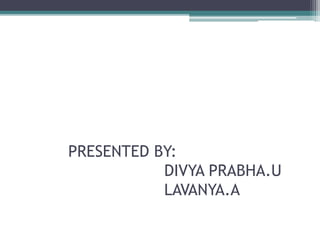 PRESENTED BY:
DIVYA PRABHA.U
LAVANYA.A
 