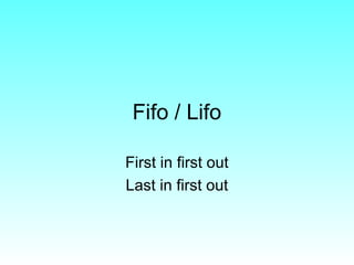 Fifo / Lifo
First in first out
Last in first out
 