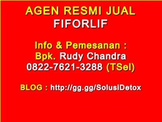 AGEN RESMI JUALAGEN RESMI JUAL
FIFORLIFFIFORLIF
Info & Pemesanan :Info & Pemesanan :
Bpk.Bpk. Rudy ChandraRudy Chandra
0822-7621-32880822-7621-3288 (TSel)(TSel)
BLOG :BLOG : http://gg.gg/SolusiDetoxhttp://gg.gg/SolusiDetox
 