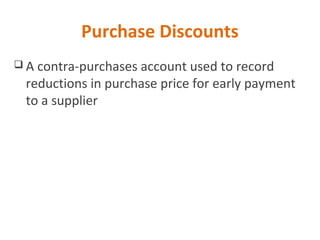 Purchase Discounts
 A contra-purchases account used to record
reductions in purchase price for early payment
to a supplier
 