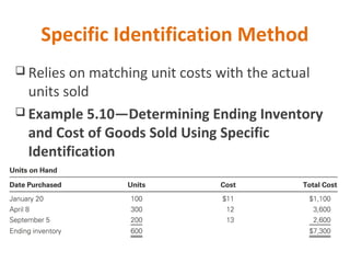 Specific Identification Method
 Relies on matching unit costs with the actual
units sold
 Example 5.10—Determining Ending Inventory
and Cost of Goods Sold Using Specific
Identification
 