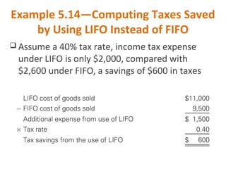 Example 5.14—Computing Taxes Saved
by Using LIFO Instead of FIFO
 Assume a 40% tax rate, income tax expense
under LIFO is only $2,000, compared with
$2,600 under FIFO, a savings of $600 in taxes
 