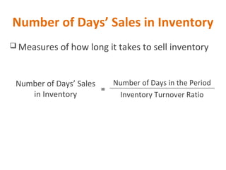 Number of Days’ Sales in Inventory
 Measures of how long it takes to sell inventory
Number of Days in the Period
Inventory Turnover Ratio
=
Number of Days’ Sales
in Inventory
 