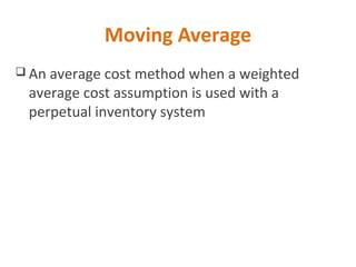 Moving Average
 An average cost method when a weighted
average cost assumption is used with a
perpetual inventory system
 