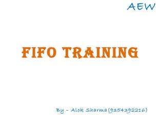 FIFO TRAINING
AEW
By – Alok Sharma(9354392216)
 