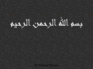 ‫الرحيم‬‫الرحمن‬‫اهلل‬‫بسم‬
Dr Ahmed Esawy
 