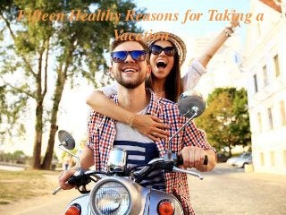 Fifteen Healthy Reasons for Taking a
Vacation
 