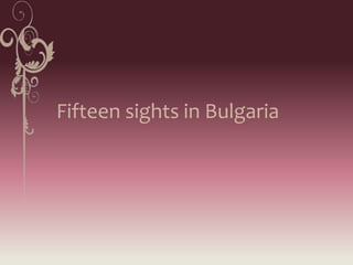 Fifteen sights in Bulgaria
 