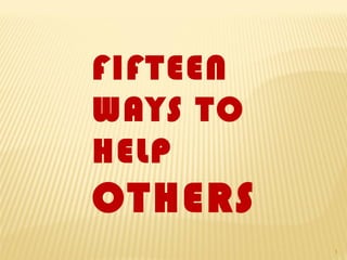 FIFTEEN
WAYS TO
HELP
OTHERS
          1
 
