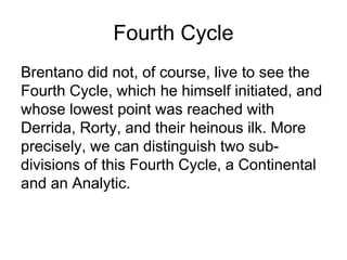 Fourth Cycle (Continental)
Brentano Husserl Heidegger Derrida and
Rediscovery Reinach the French
of Aristotle Ingarden
9
 
