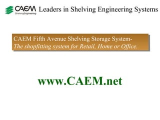 Leaders in Shelving Engineering Systems  CAEM Fifth Avenue Shelving Storage System-  The shopfitting system for Retail, Home or Office. www.CAEM.net 