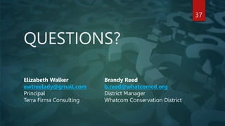 QUESTIONS?
37
Brandy Reed
b.reed@whatcomcd.org
District Manager
Whatcom Conservation District
Elizabeth Walker
ewtreelady@gmail.com
Principal
Terra Firma Consulting
 