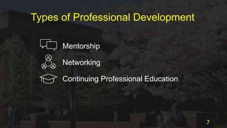 Types of Professional Development
Mentorship
Networking
Continuing Professional Education
7
 