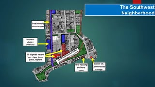 The Southwest
Neighborhood
Tree friendly
streetscapes
New housing
and new
trees
20 blighted vacant
lots: clear forest
patch, replant
Business
district
overhaul
Gravel lot.
Converted to
canopy
 