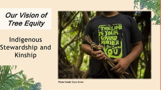 Our Vision of
Tree Equity
Indigenous
Stewardship and
Kinship
Photo Credit: Elyse Butler
 