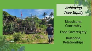 Achieving
Tree Equity
Biocultural
Continuity
Food Sovereignty
Restoring
Relationships
 